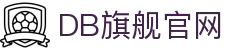 DB旗舰·(中国区)官方网站